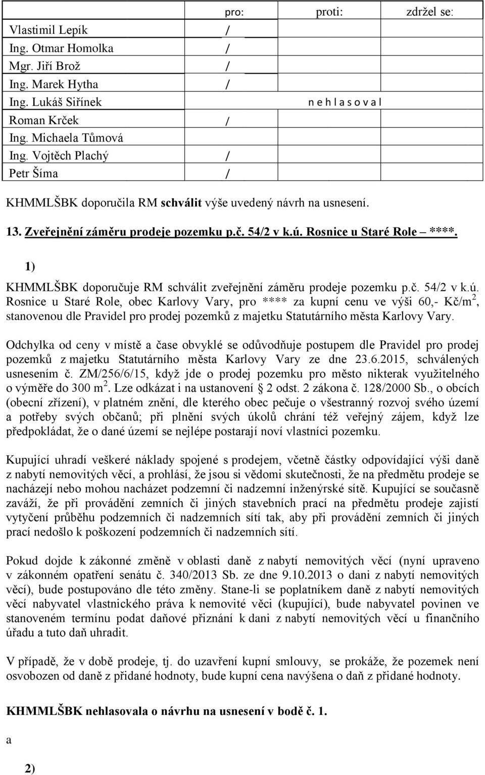 Rosnice u Staré Role, obec Karlovy Vary, pro **** za kupní cenu ve výši 60,- Kčm 2, stanovenou dle Pravidel pro prodej pozemků z majetku Statutárního města Karlovy Vary.