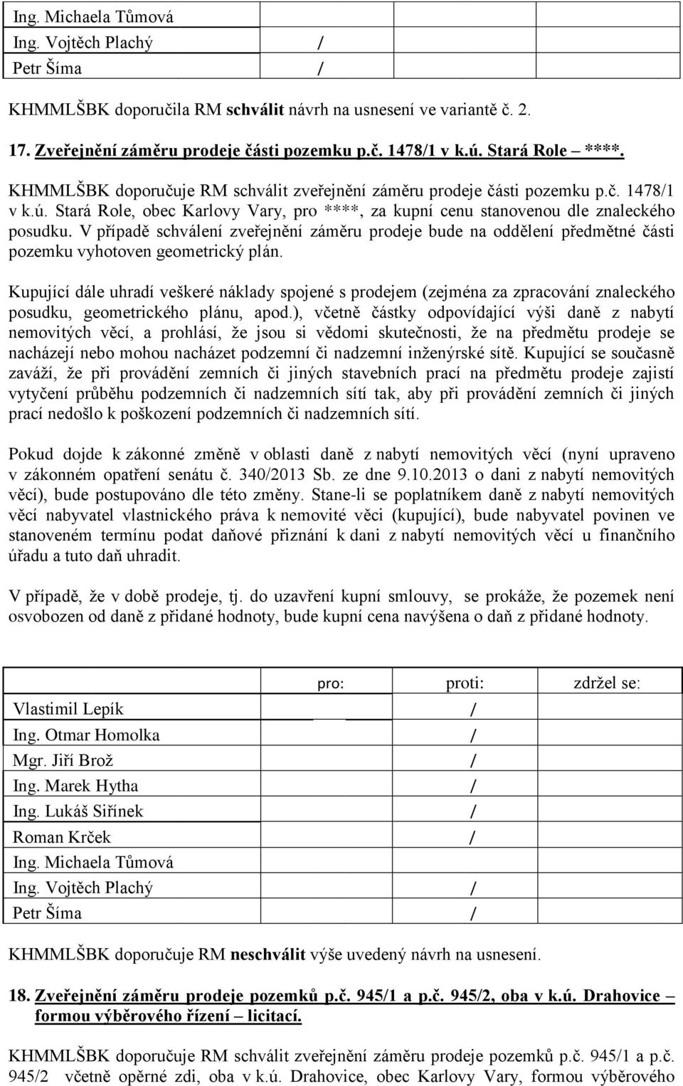 V případě schválení zveřejnění záměru prodeje bude na oddělení předmětné části pozemku vyhotoven geometrický plán.