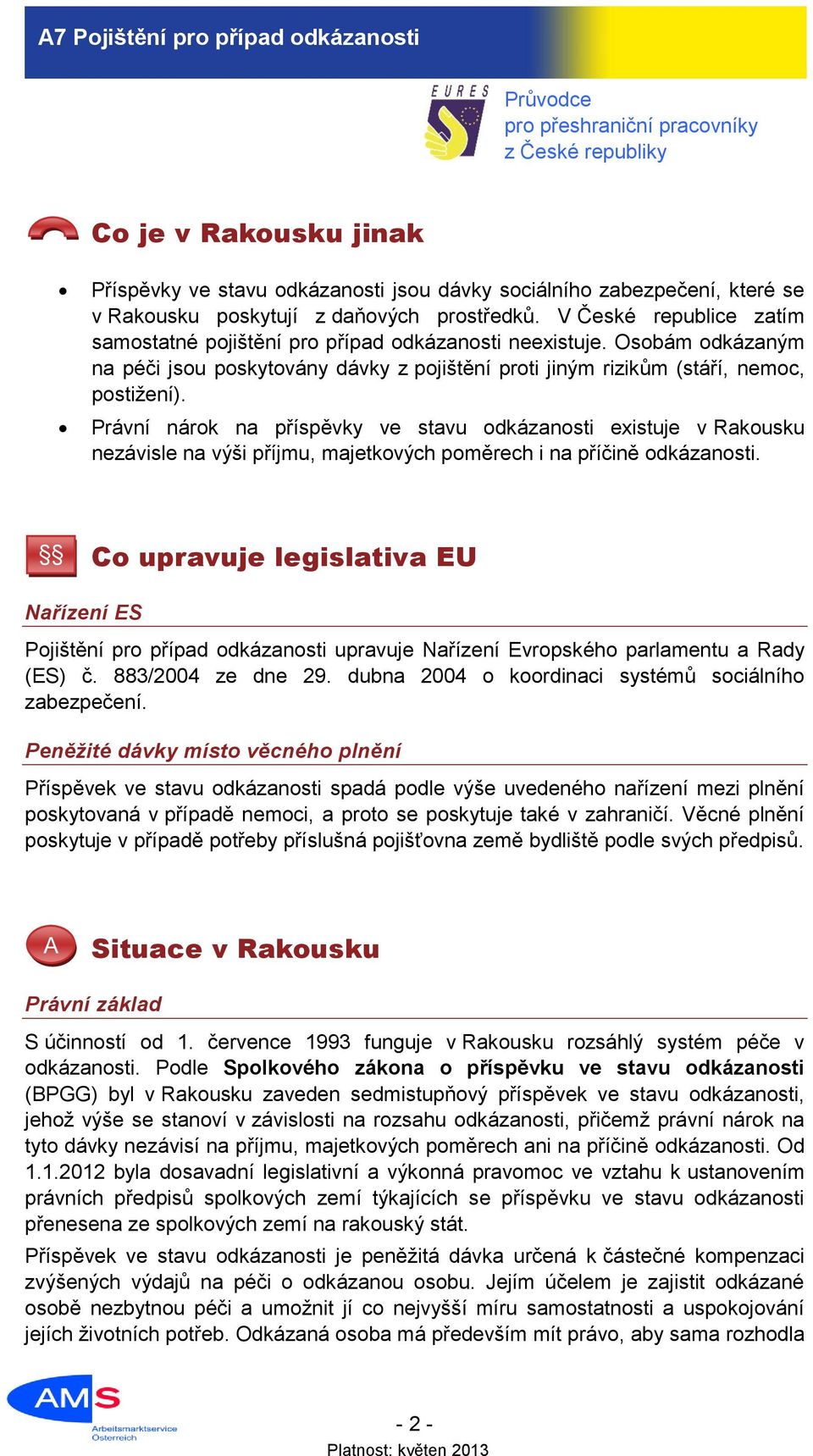 Právní nárok na příspěvky ve stavu odkázanosti existuje v Rakousku nezávisle na výši příjmu, majetkových poměrech i na příčině odkázanosti.