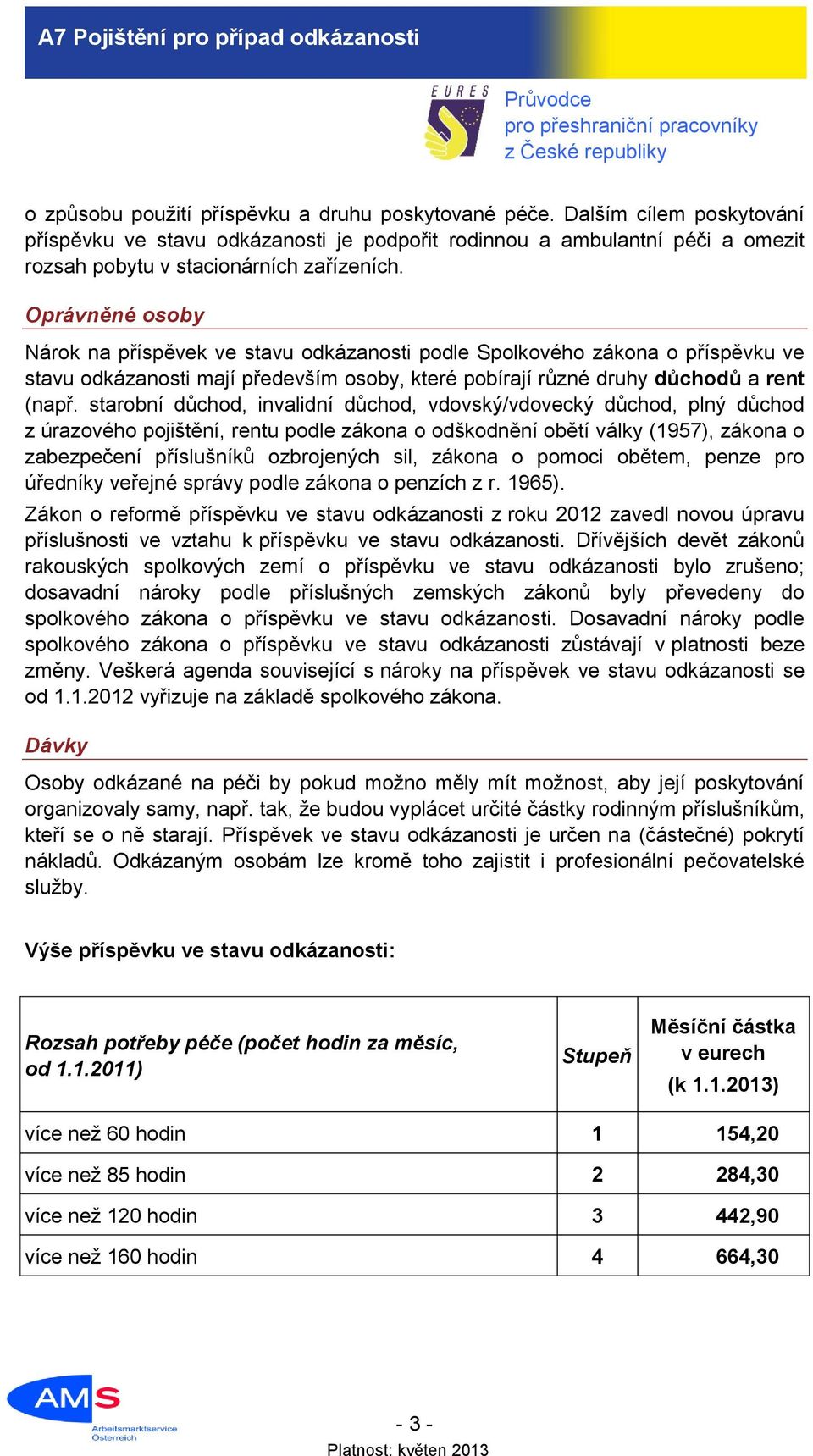 starobní důchod, invalidní důchod, vdovský/vdovecký důchod, plný důchod z úrazového pojištění, rentu podle zákona o odškodnění obětí války (1957), zákona o zabezpečení příslušníků ozbrojených sil,