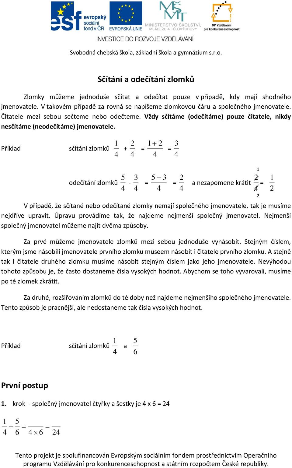 Příklad sčítání zlomků 2 2 3 3 3 odečítání zlomků - 2 2 a nezapomene krátit 2 V případě, že sčítané nebo odečítané zlomky nemají společného jmenovatele, tak je musíme nejdříve upravit.