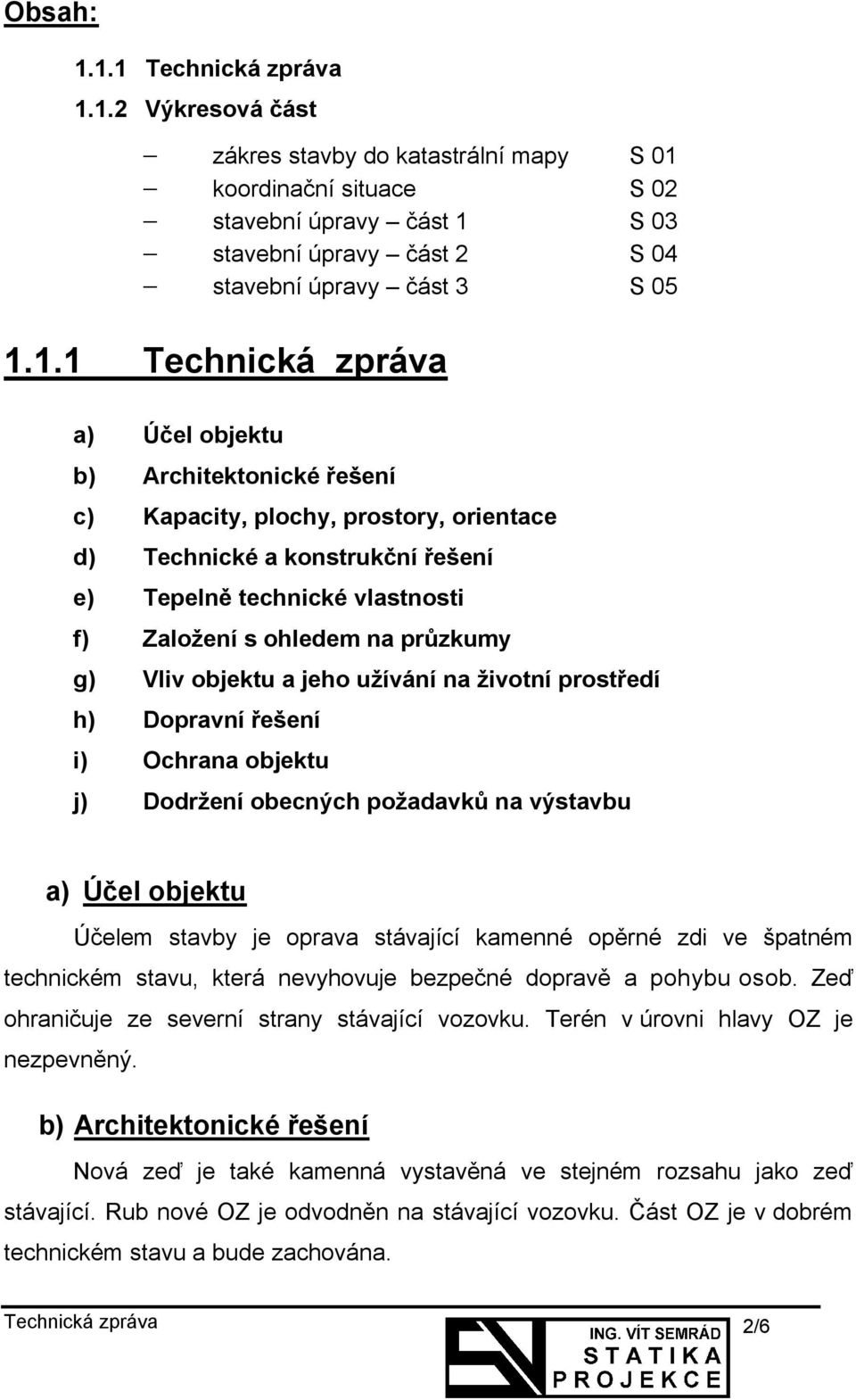 průzkumy g) Vliv objektu a jeho užívání na životní prostředí h) Dopravní řešení i) Ochrana objektu j) Dodržení obecných požadavků na výstavbu a) Účel objektu Účelem stavby je oprava stávající kamenné