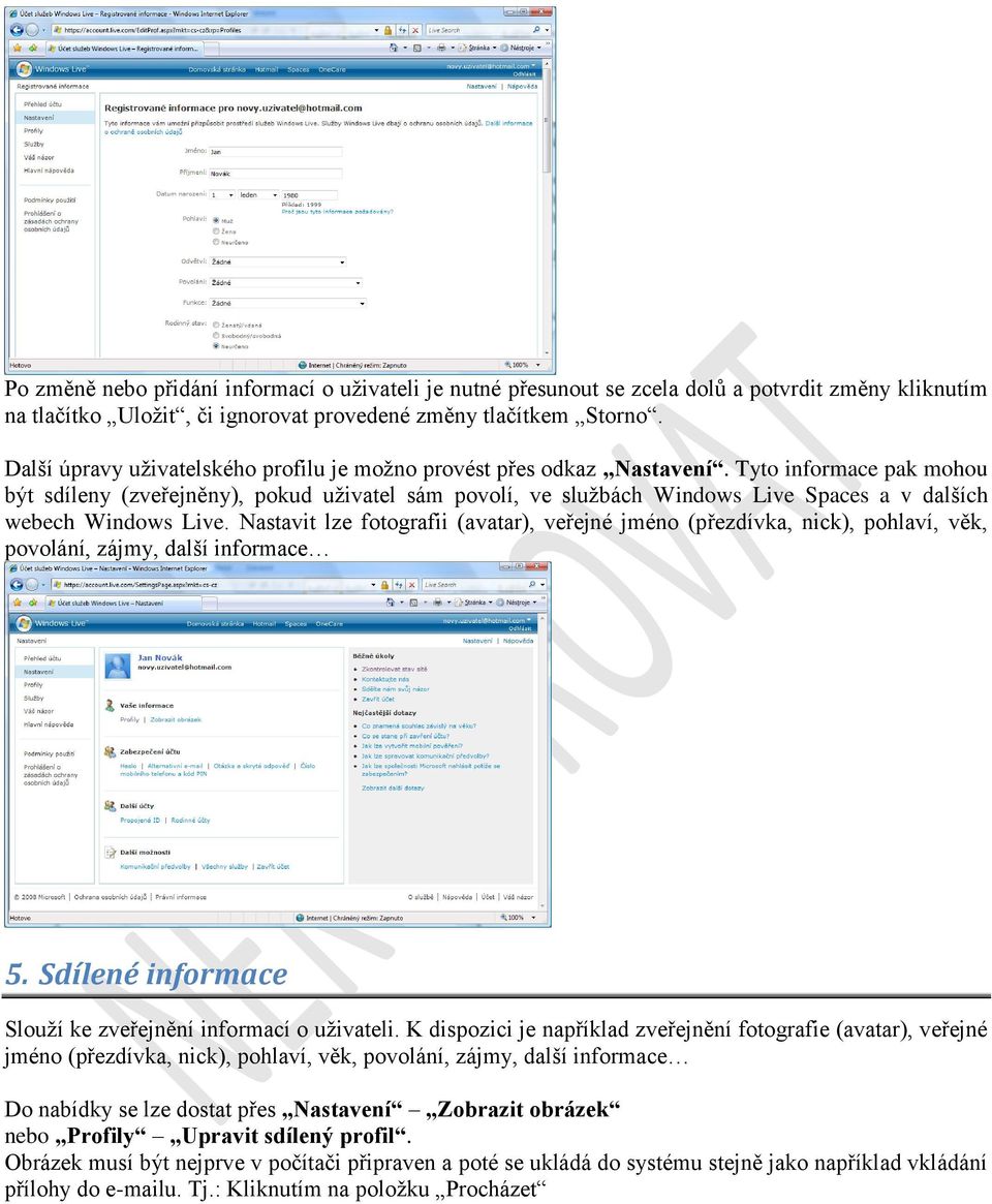 Tyto informace pak mohou být sdíleny (zveřejněny), pokud uživatel sám povolí, ve službách Windows Live Spaces a v dalších webech Windows Live.