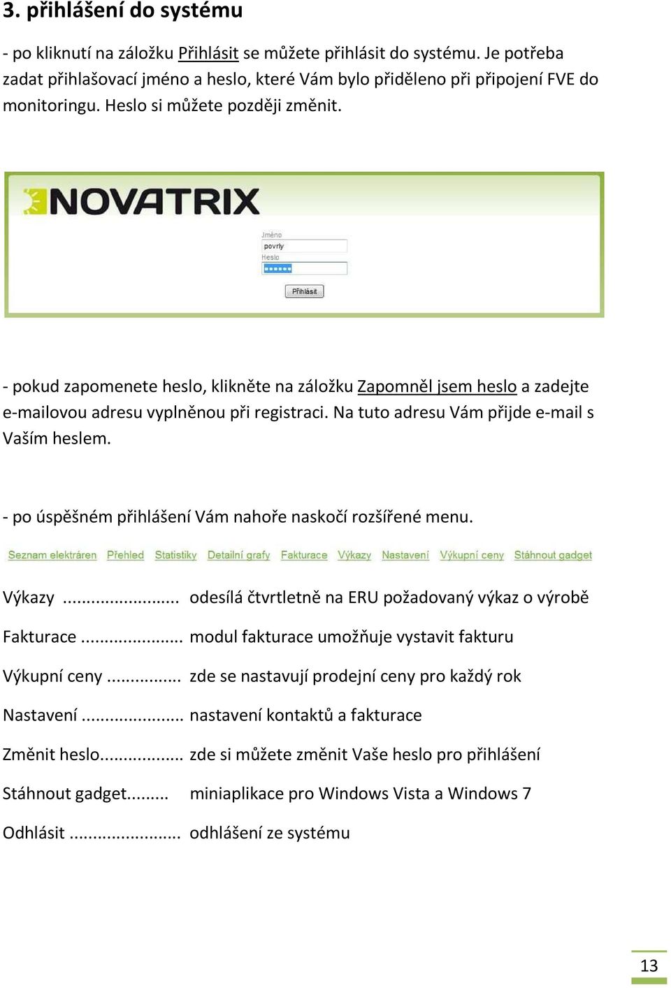 - po úspěšném přihlášení Vám nahoře naskočí rozšířené menu. Výkazy... odesílá čtvrtletně na ERU požadovaný výkaz o výrobě Fakturace... modul fakturace umožňuje vystavit fakturu Výkupní ceny.