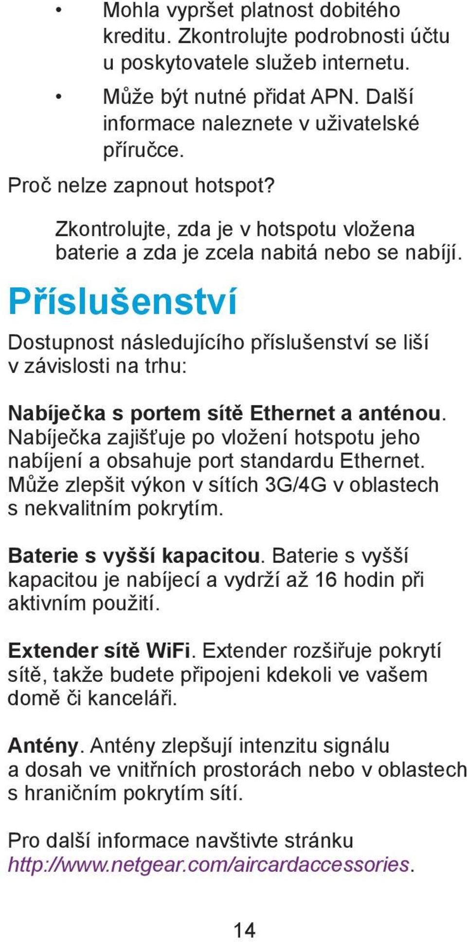 Příslušenství Dostupnost následujícího příslušenství se liší v závislosti na trhu: Nabíječka s portem sítě Ethernet a anténou.