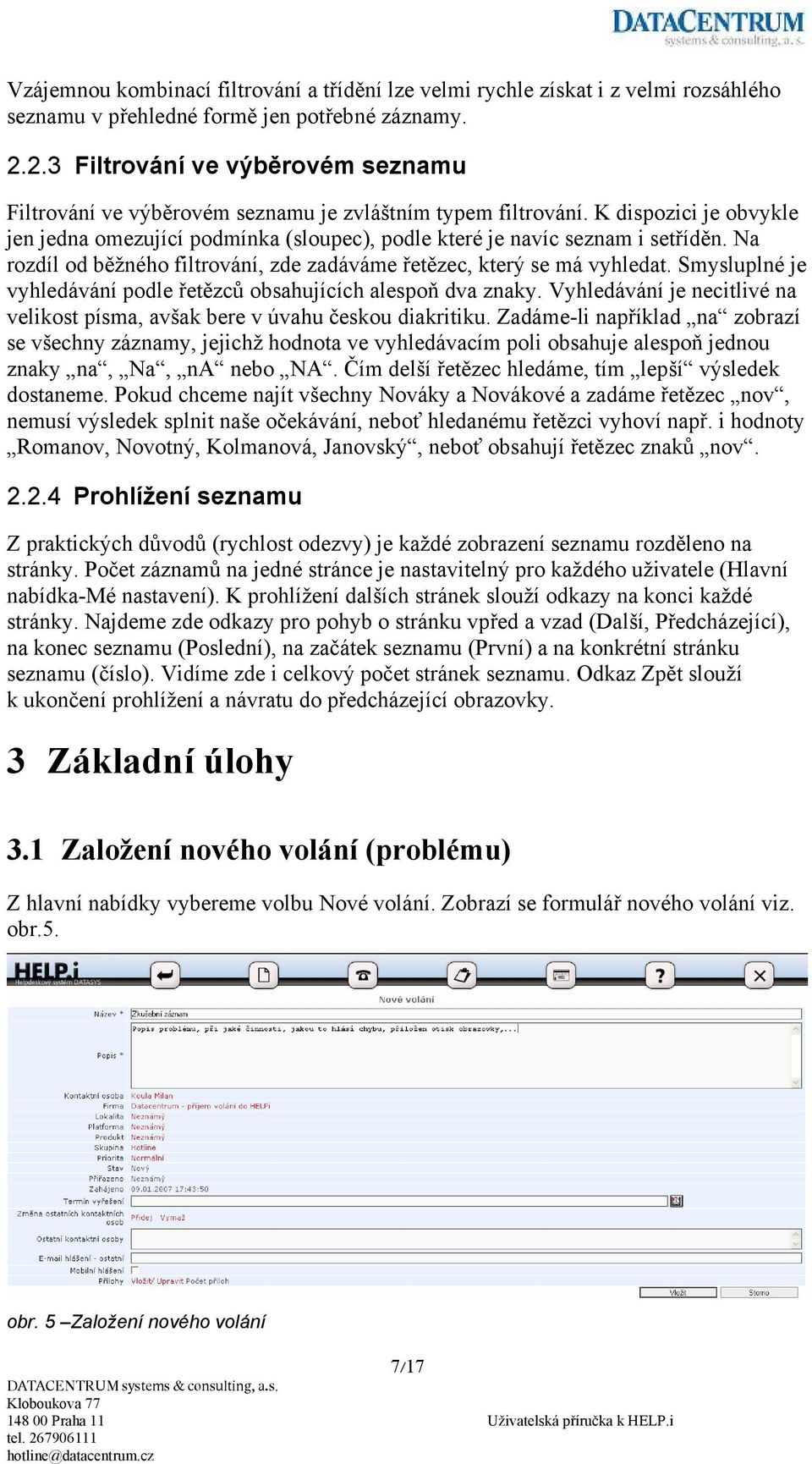 K dispozici je obvykle jen jedna omezující podmínka (sloupec), podle které je navíc seznam i setříděn. Na rozdíl od běžného filtrování, zde zadáváme řetězec, který se má vyhledat.