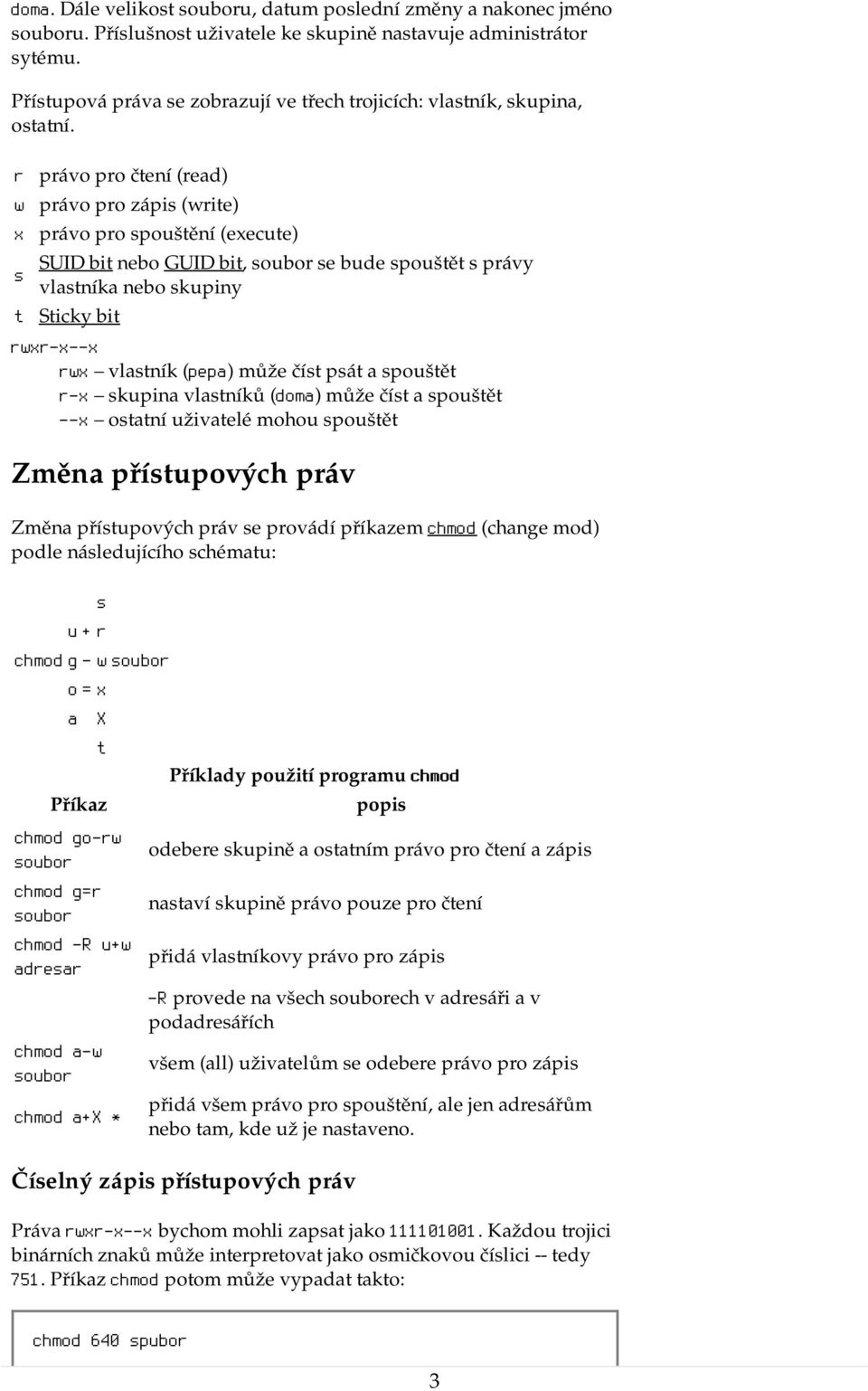 pát a pouštět r-x kupina vlatníků (doma) může čít a pouštět --x otatní uživatelé mohou pouštět Změna přítupových práv Změna přítupových práv e provádí příkazem chmod (change mod) podle náledujícího