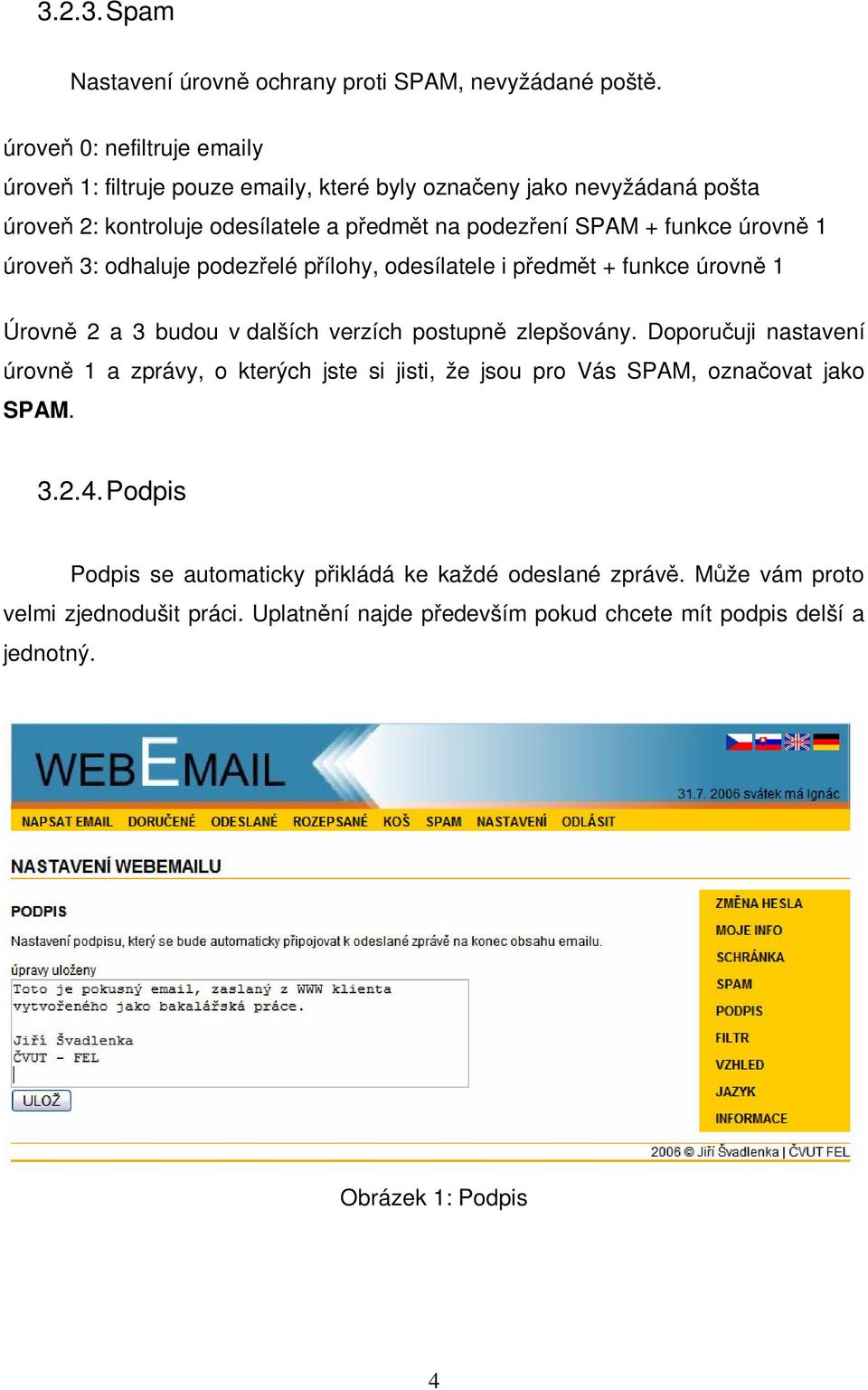 úrovn 1 úrove 3: odhaluje podezelé pílohy, odesílatele i pedmt + funkce úrovn 1 Úrovn 2 a 3 budou v dalších verzích postupn zlepšovány.