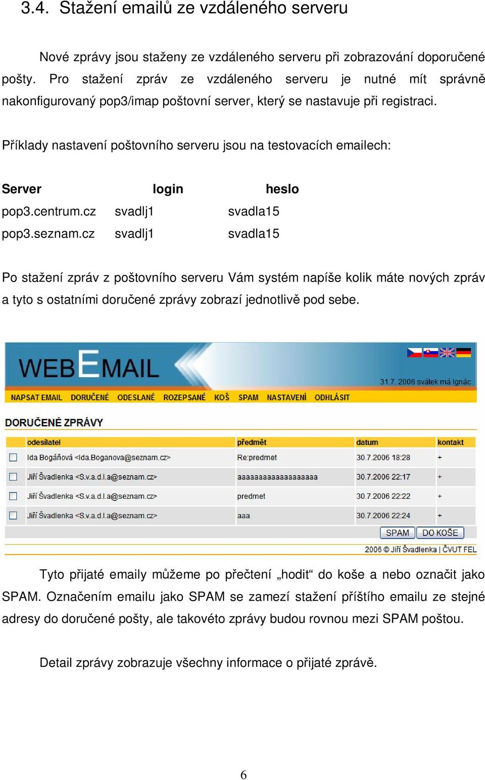 Píklady nastavení poštovního serveru jsou na testovacích emailech: Server login heslo pop3.centrum.cz svadlj1 svadla15 pop3.seznam.
