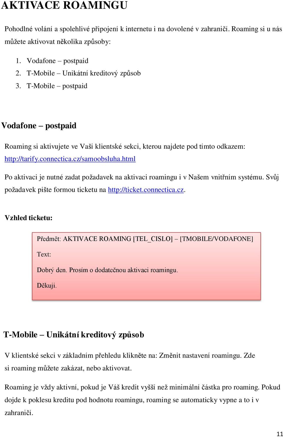 html Po aktivaci je nutné zadat požadavek na aktivaci roamingu i v Našem vnitřním systému. Svůj požadavek pište formou ticketu na http://ticket.connectica.cz.