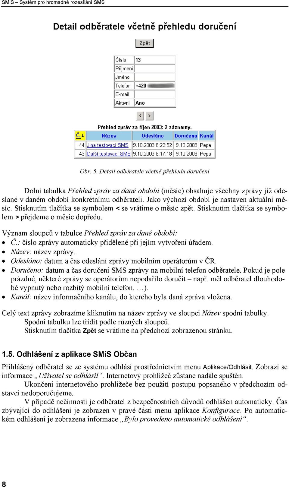 Jako výchozí období je nastaven aktuální měsíc. Stisknutím tlačítka se symbolem < se vrátíme o měsíc zpět. Stisknutím tlačítka se symbolem > přejdeme o měsíc dopředu.