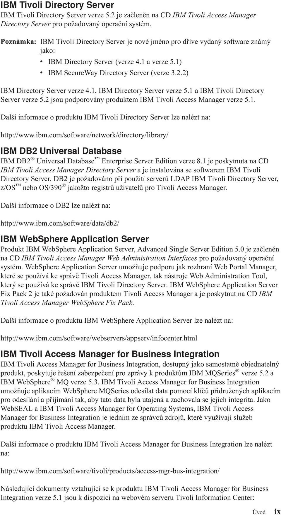 1, IBM Directory Serer erze 5.1 a IBM Tioli Directory Serer erze 5.2 jsou podporoány produktem IBM Tioli Access Manager erze 5.1. Další informace o produktu IBM Tioli Directory Serer lze nalézt na: http://www.