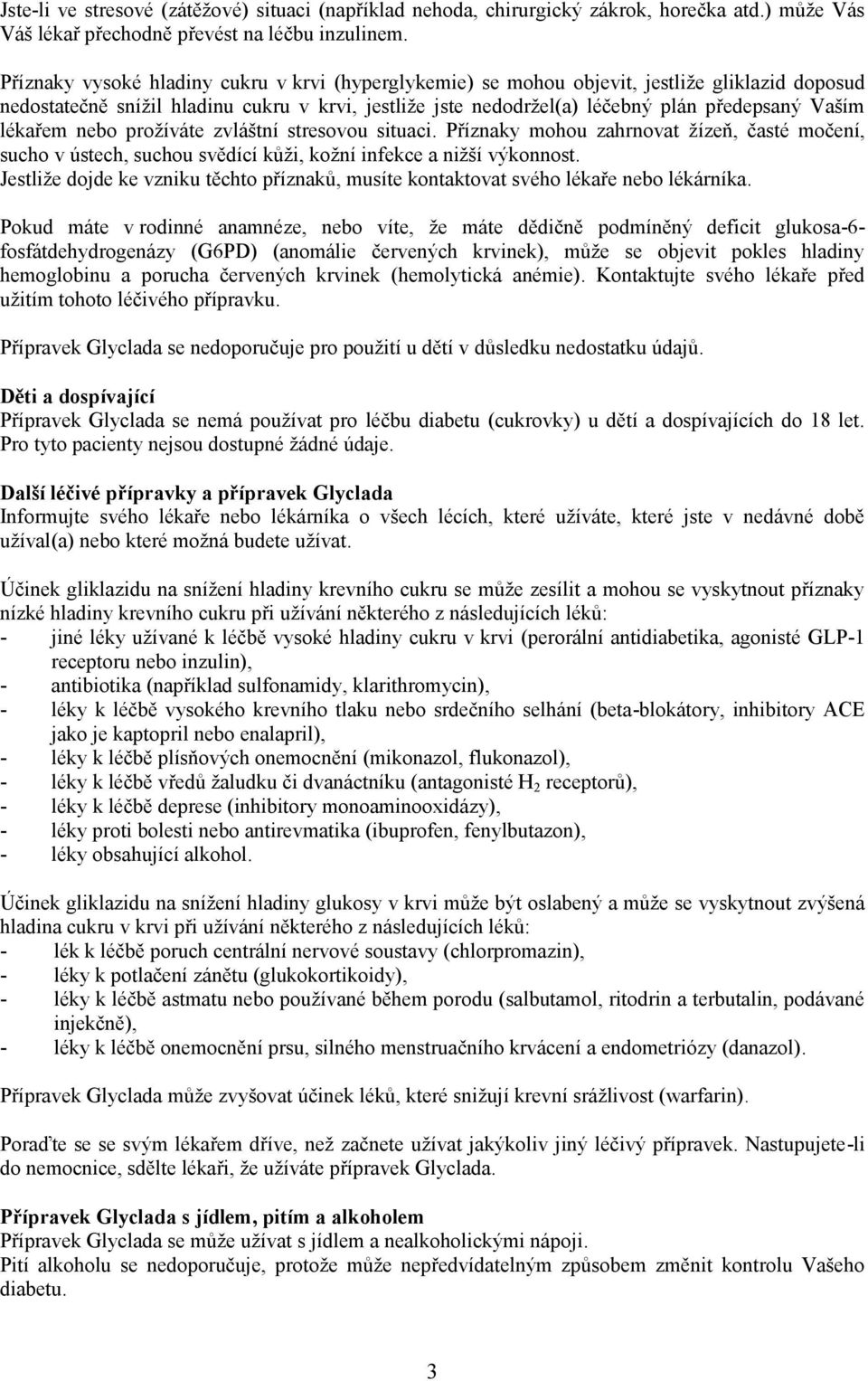 lékařem nebo prožíváte zvláštní stresovou situaci. Příznaky mohou zahrnovat žízeň, časté močení, sucho v ústech, suchou svědící kůži, kožní infekce a nižší výkonnost.