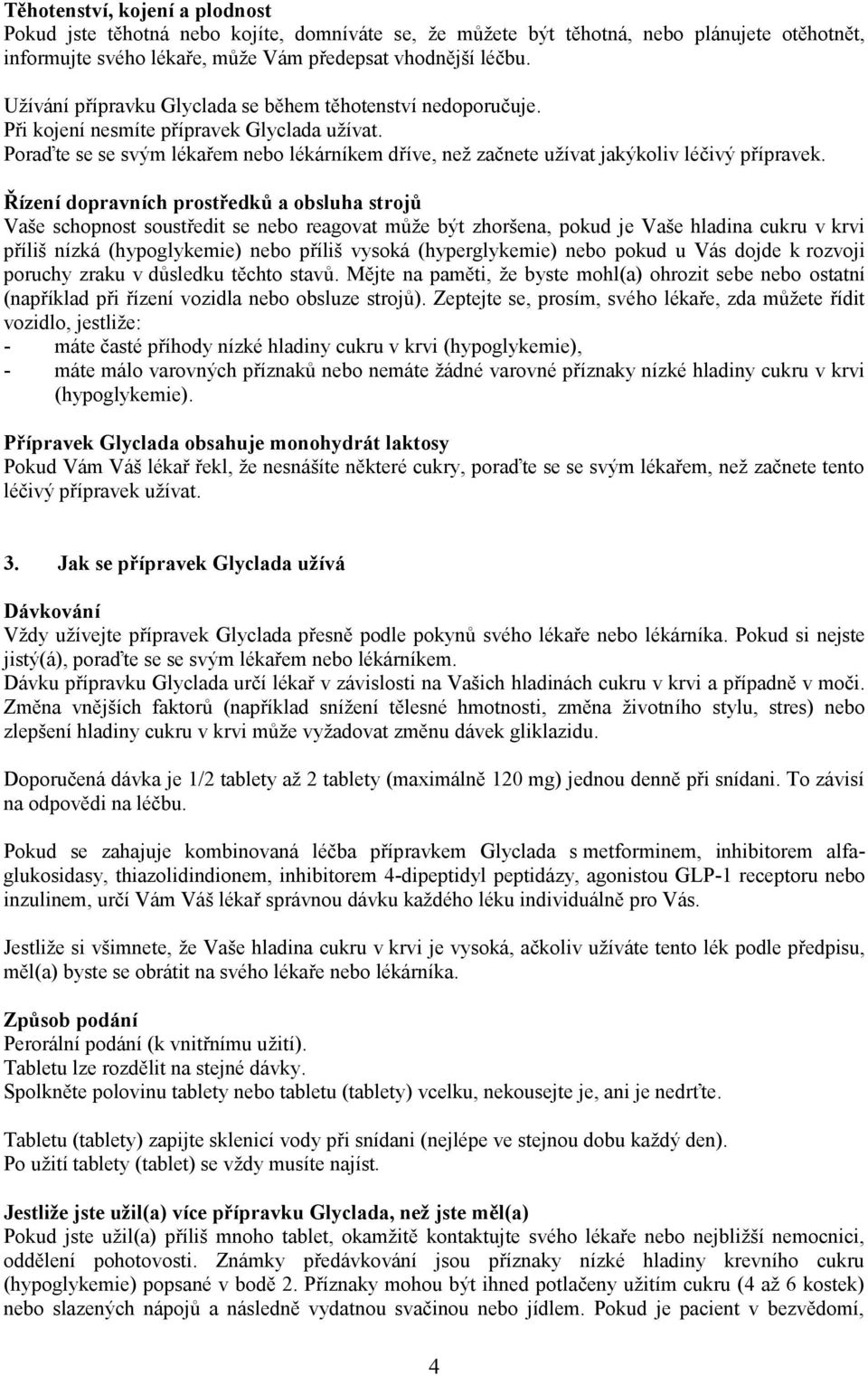Poraďte se se svým lékařem nebo lékárníkem dříve, než začnete užívat jakýkoliv léčivý přípravek.
