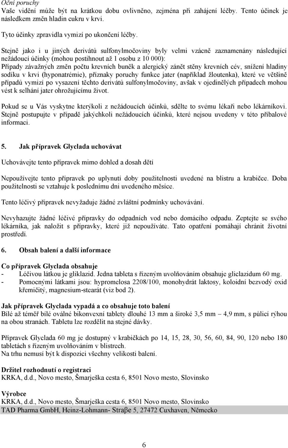 alergický zánět stěny krevních cév, snížení hladiny sodíku v krvi (hyponatrémie), příznaky poruchy funkce jater (například žloutenka), které ve většině případů vymizí po vysazení těchto derivátů