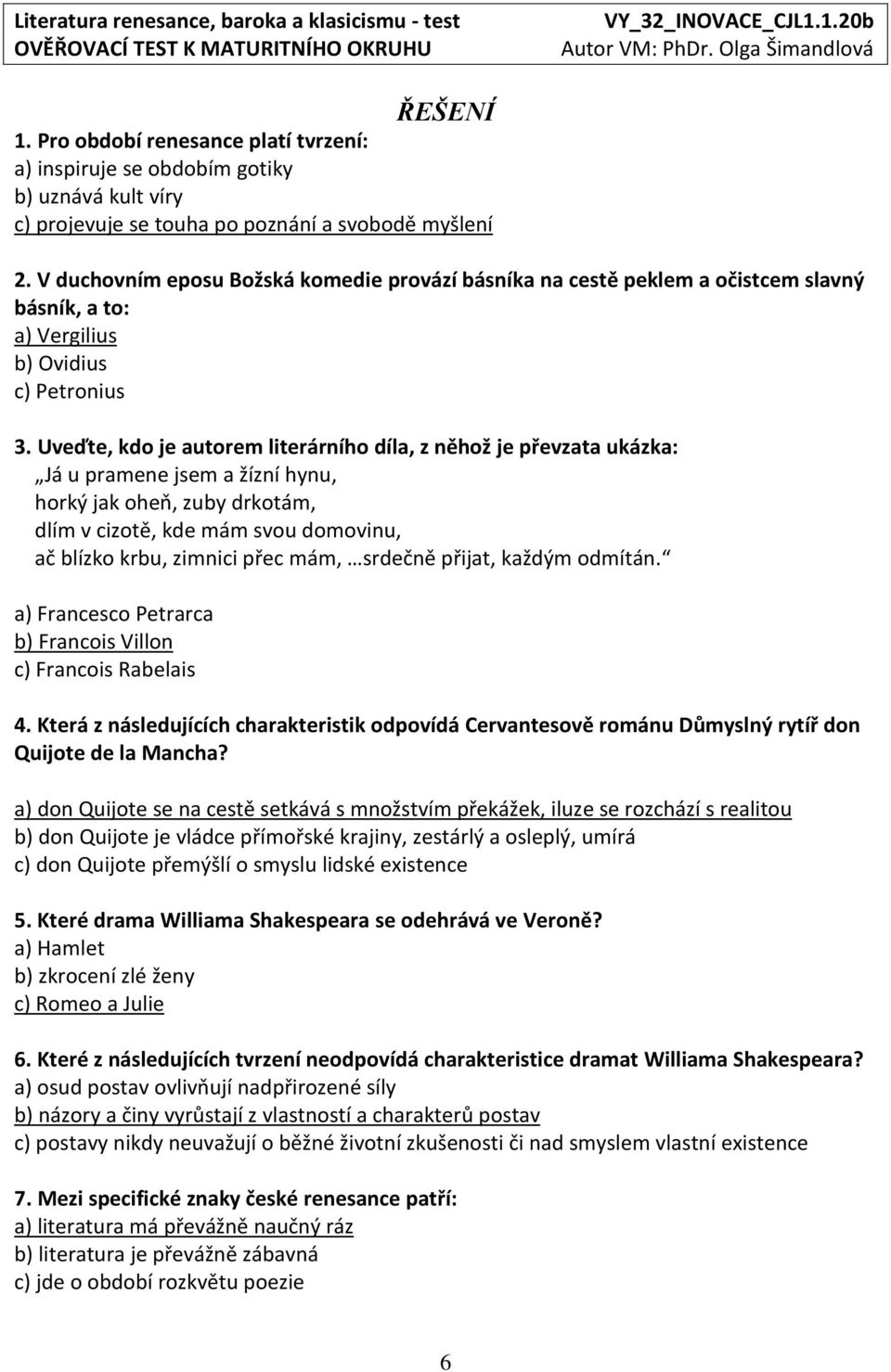 Uveďte, kdo je autorem literárního díla, z něhož je převzata ukázka: Já u pramene jsem a žízní hynu, horký jak oheň, zuby drkotám, dlím v cizotě, kde mám svou domovinu, ač blízko krbu, zimnici přec