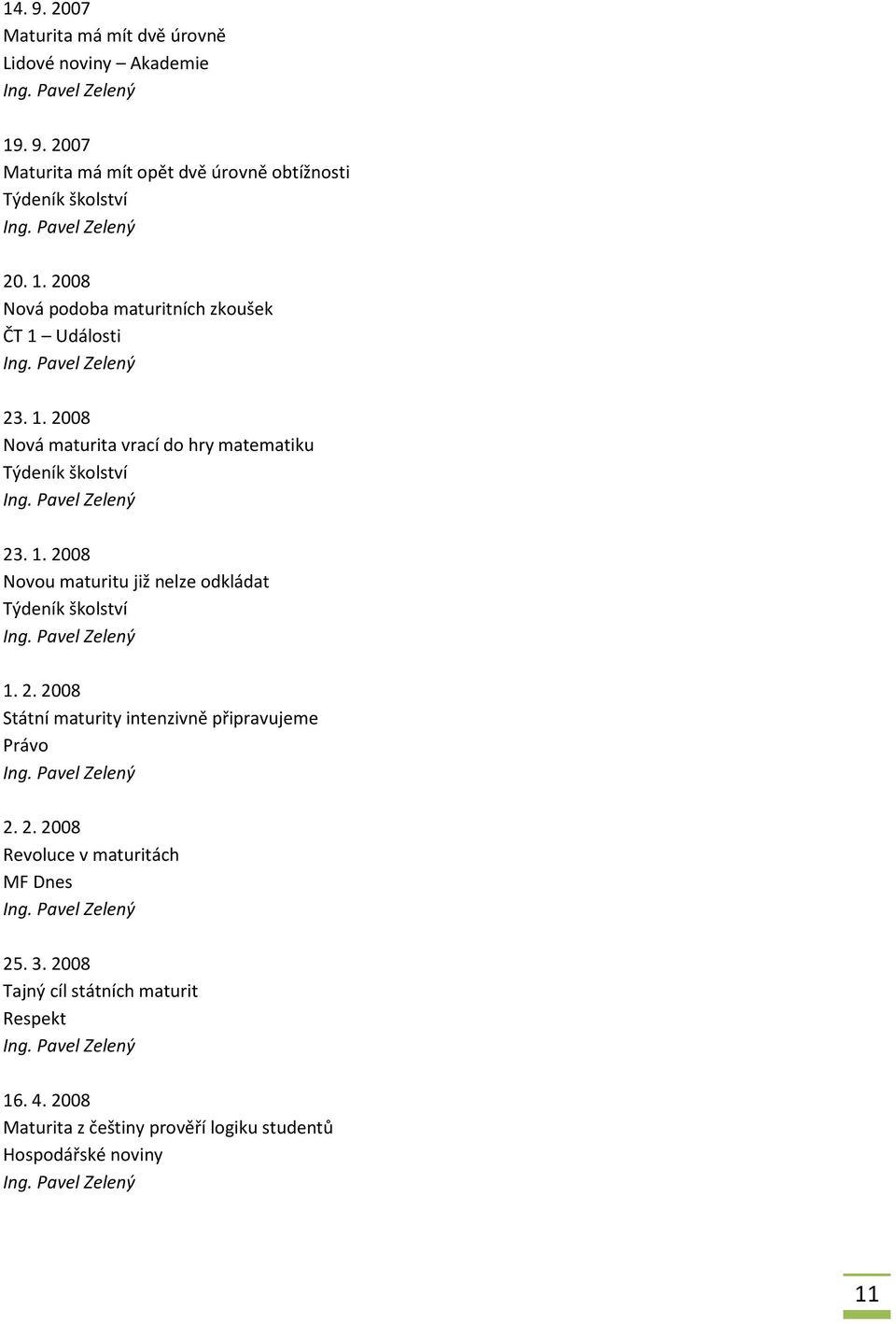 2. 2008 Revoluce v maturitách MF Dnes 25. 3. 2008 Tajný cíl státních maturit Respekt 16. 4.