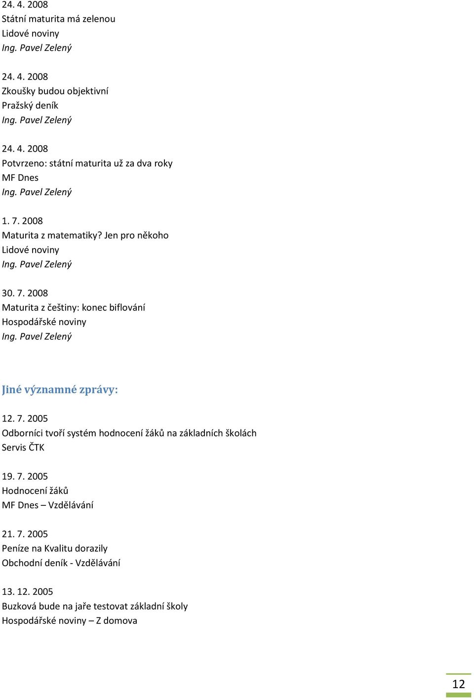 7. 2005 Hodnocení žáků MF Dnes Vzdělávání 21. 7. 2005 Peníze na Kvalitu dorazily Obchodní deník - Vzdělávání 13. 12.