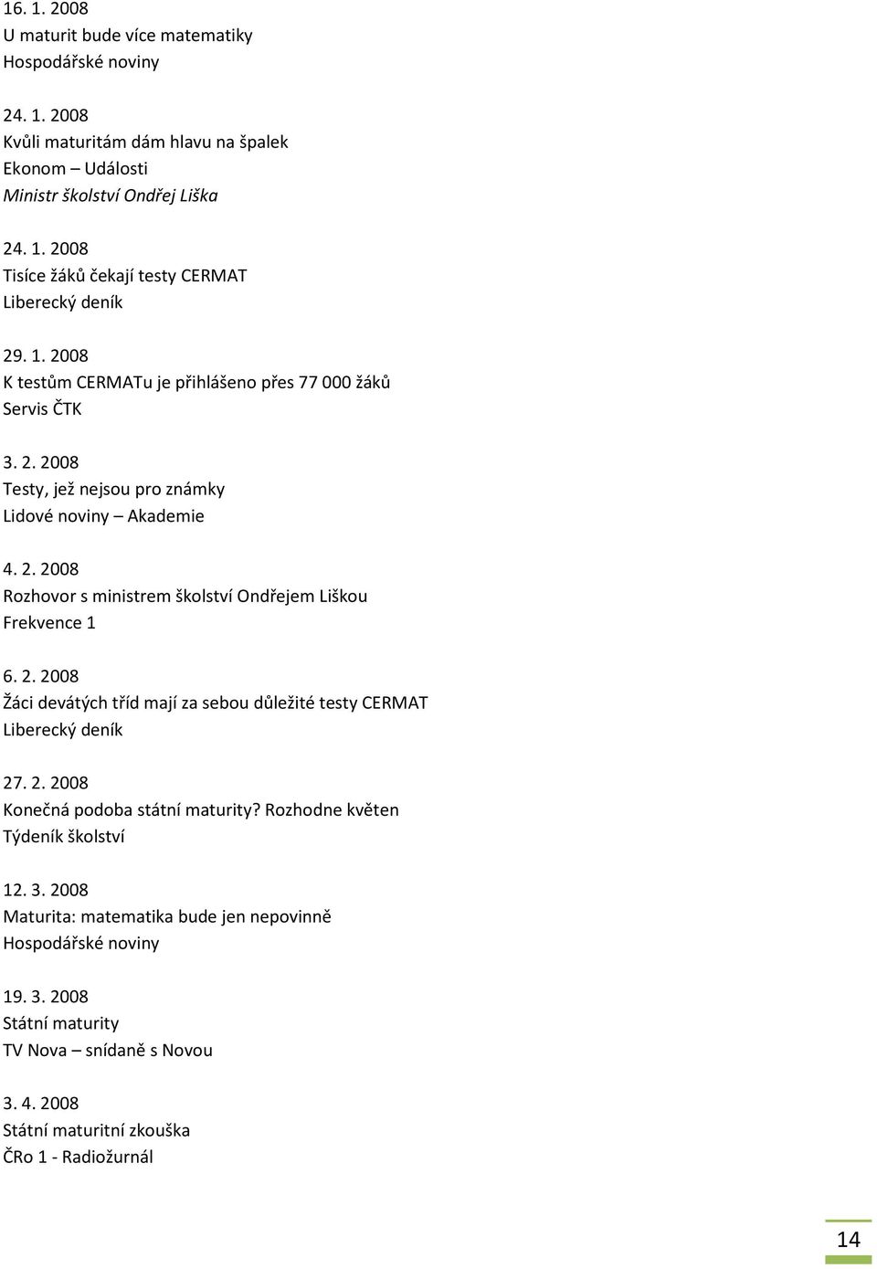 2. 2008 Žáci devátých tříd mají za sebou důležité testy CERMAT Liberecký deník 27. 2. 2008 Konečná podoba státní maturity? Rozhodne květen 12. 3.