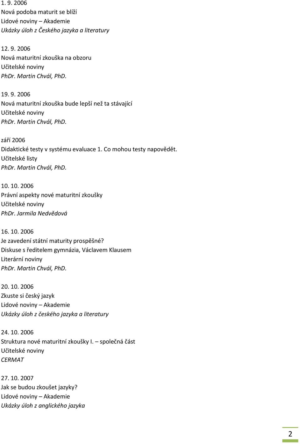 Diskuse s ředitelem gymnázia, Václavem Klausem Literární noviny 20. 10. 2006 Zkuste si český jazyk Akademie Ukázky úloh z českého jazyka a literatury 24. 10. 2006 Struktura nové maturitní zkoušky I.