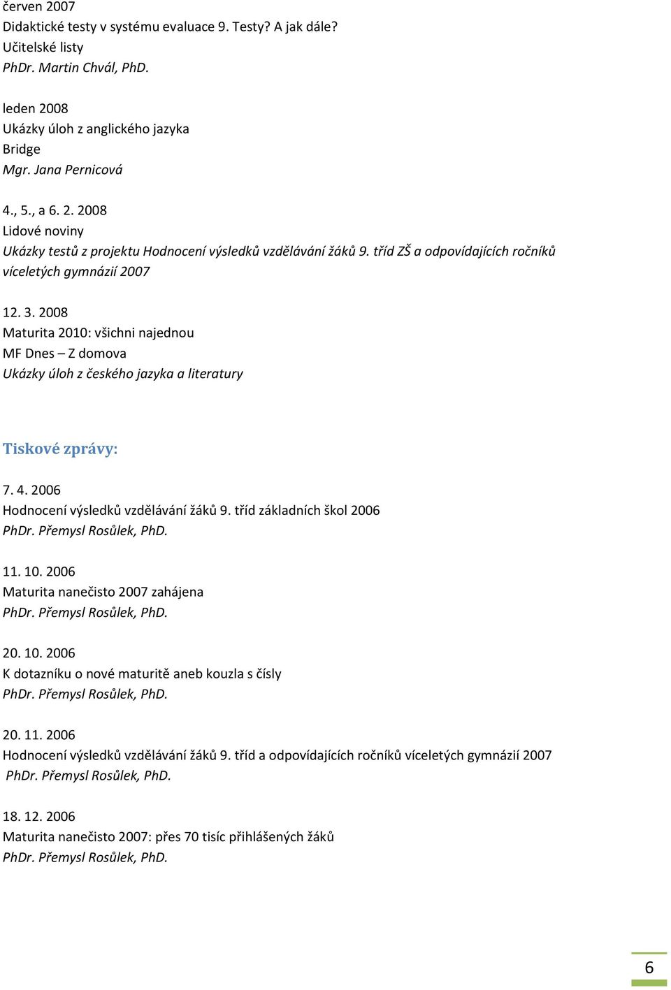 2006 Hodnocení výsledků vzdělávání žáků 9. tříd základních škol 2006 11. 10. 2006 Maturita nanečisto 2007 zahájena 20. 10. 2006 K dotazníku o nové maturitě aneb kouzla s čísly 20. 11. 2006 Hodnocení výsledků vzdělávání žáků 9.
