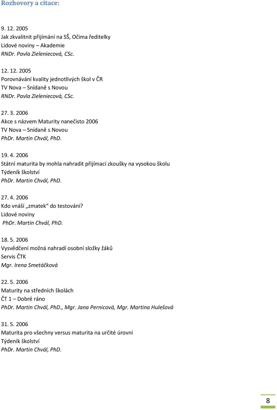 2006 Státní maturita by mohla nahradit přijímací zkoušky na vysokou školu 27. 4. 2006 Kdo vnáší zmatek do testování? 18. 5.