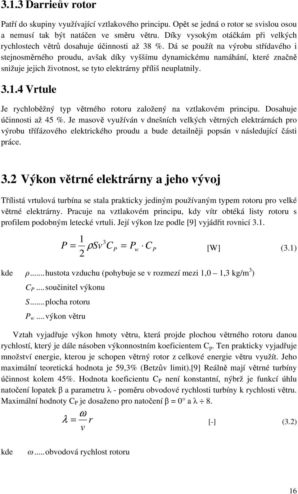 Dá se použít na výrobu střídavého i stejnosměrného proudu, avšak díky vyššímu dynamickému namáhání, které značně snižuje jejich životnost, se tyto elektrárny příliš neuplatnily. 3.