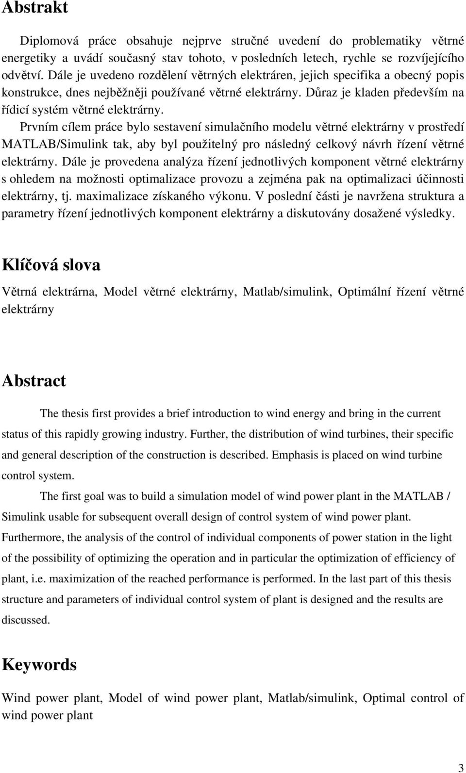 Prvním cílem práce bylo sestavení simulačního modelu větrné elektrárny v prostředí MATLAB/Simulink tak, aby byl použitelný pro následný celkový návrh řízení větrné elektrárny.