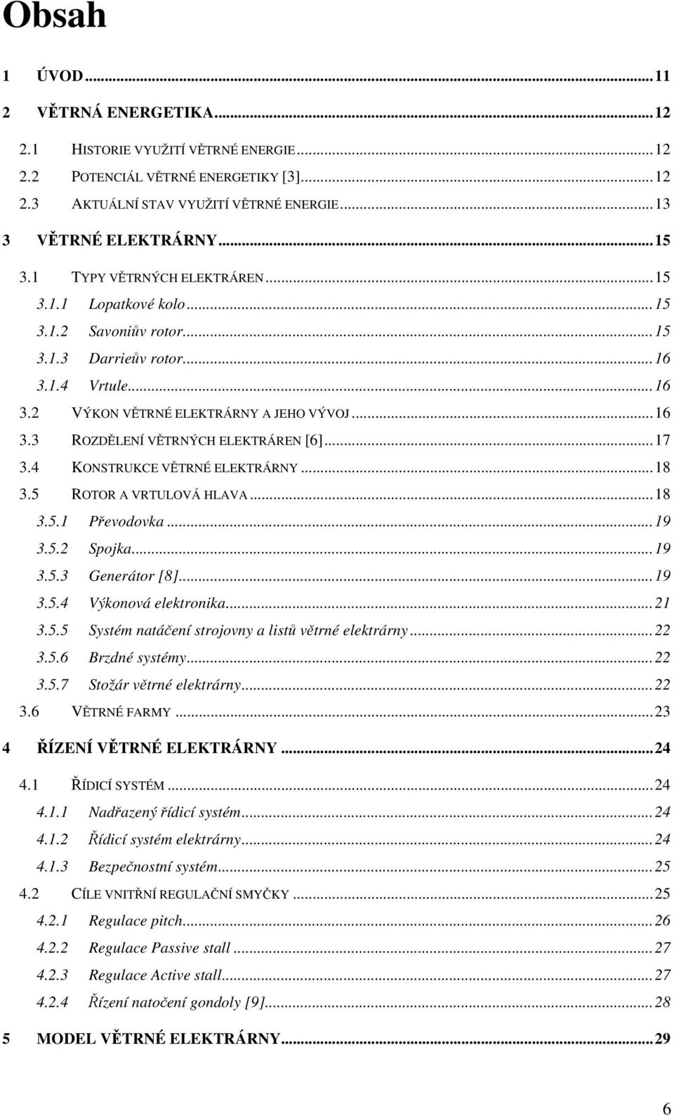 ..7 3.4 KONSTRUKCE VĚTRNÉ ELEKTRÁRNY...8 3.5 ROTOR A VRTULOVÁ HLAVA...8 3.5. Převodovka...9 3.5. Spojka...9 3.5.3 Generátor [8]...9 3.5.4 Výkonová elektronika... 3.5.5 Systém natáčení strojovny a listů větrné elektrárny.