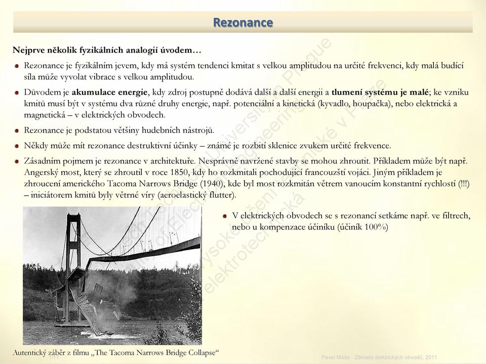 potenciální a kinetická (kyvadlo, houpačka), nebo elektrická a magnetická v elektrických obvodech. Rezonance je podstatou většiny hudebních nástrojů.