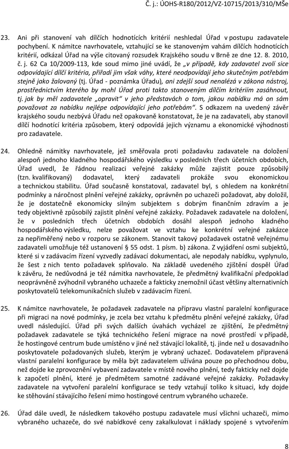 62 Ca 10/2009-113, kde soud mimo jiné uvádí, že v případě, kdy zadavatel zvolí sice odpovídající dílčí kritéria, přiřadí jim však váhy, které neodpovídají jeho skutečným potřebám stejně jako žalovaný