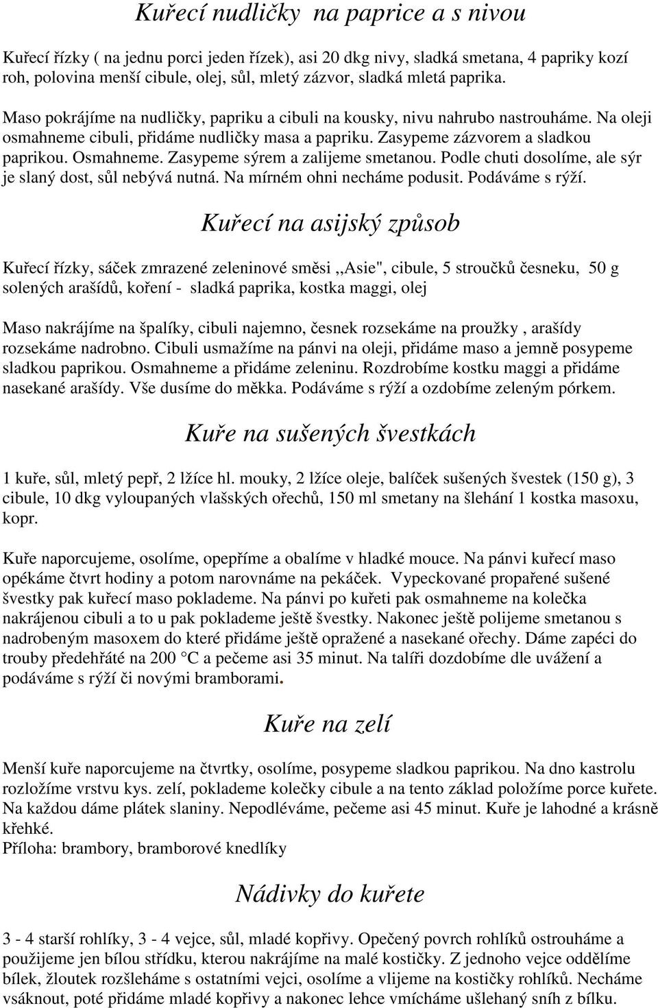 Zasypeme sýrem a zalijeme smetanou. Podle chuti dosolíme, ale sýr je slaný dost, sůl nebývá nutná. Na mírném ohni necháme podusit. Podáváme s rýží.