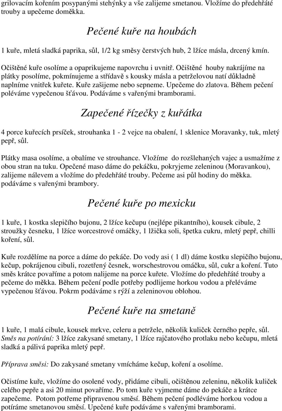 Očištěné houby nakrájíme na plátky posolíme, pokmínujeme a střídavě s kousky másla a petrželovou natí důkladně naplníme vnitřek kuřete. Kuře zašijeme nebo sepneme. Upečeme do zlatova.