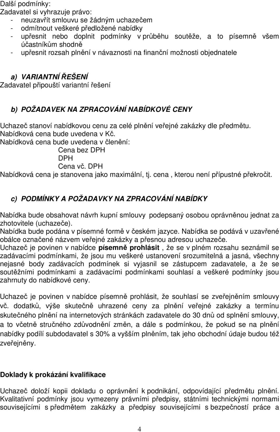 stanoví nabídkovou cenu za celé plnění veřejné zakázky dle předmětu. Nabídková cena bude uvedena v Kč. Nabídková cena bude uvedena v členění: Cena bez DPH DPH Cena vč.