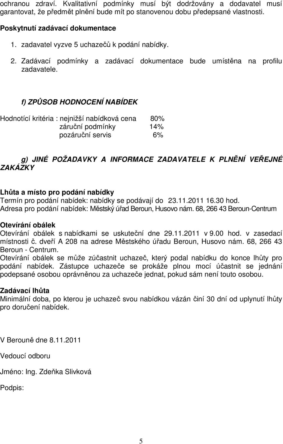 f) ZPŮSOB HODNOCENÍ NABÍDEK Hodnotící kritéria : nejnižší nabídková cena 80% záruční podmínky 14% pozáruční servis 6% g) JINÉ POŽADAVKY A INFORMACE ZADAVATELE K PLNĚNÍ VEŘEJNÉ ZAKÁZKY Lhůta a místo