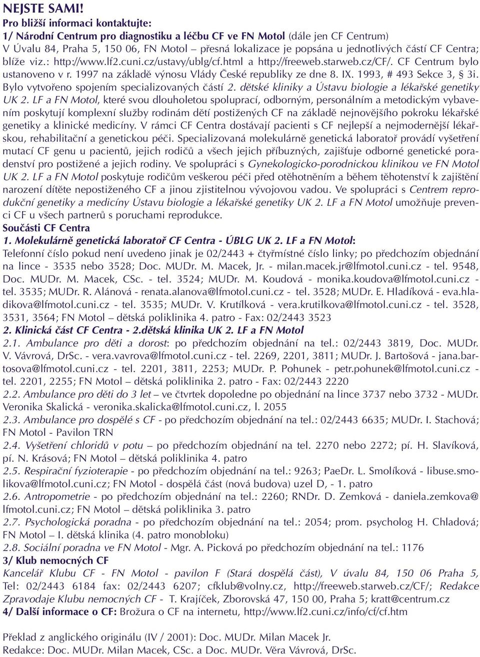 ãástí CF Centra; blíïe viz.: http://www.lf2.cuni.cz/ustavy/ublg/cf.html a http://freeweb.starweb.cz/cf/. CF Centrum bylo ustanoveno v r. 1997 na základû v nosu Vlády âeské republiky ze dne 8. IX.