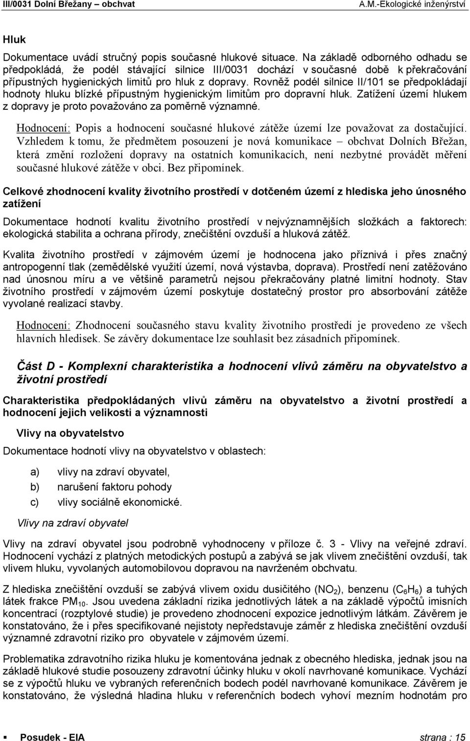 Rovněž podél silnice II/101 se předpokládají hodnoty hluku blízké přípustným hygienickým limitům pro dopravní hluk. Zatížení území hlukem z dopravy je proto považováno za poměrně významné.