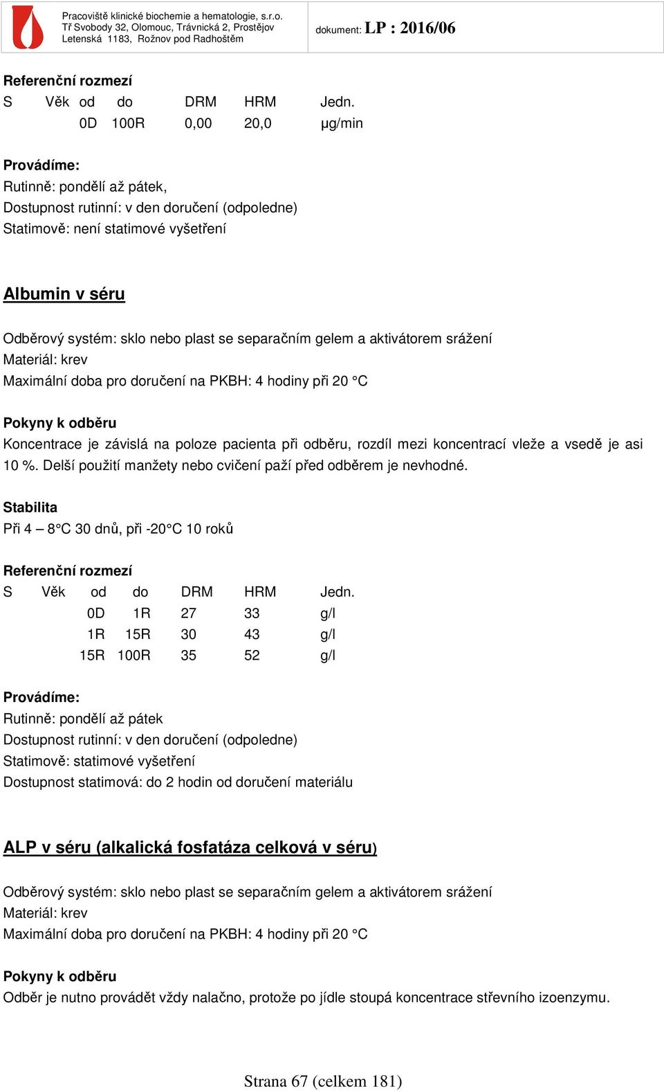 Při 4 8 C 30 dnů, při -20 C 10 roků 0D 1R 27 33 g/l 1R 15R 30 43 g/l 15R 100R 35 52 g/l Dostupnost statimová: do 2 hodin od doručení materiálu ALP v séru