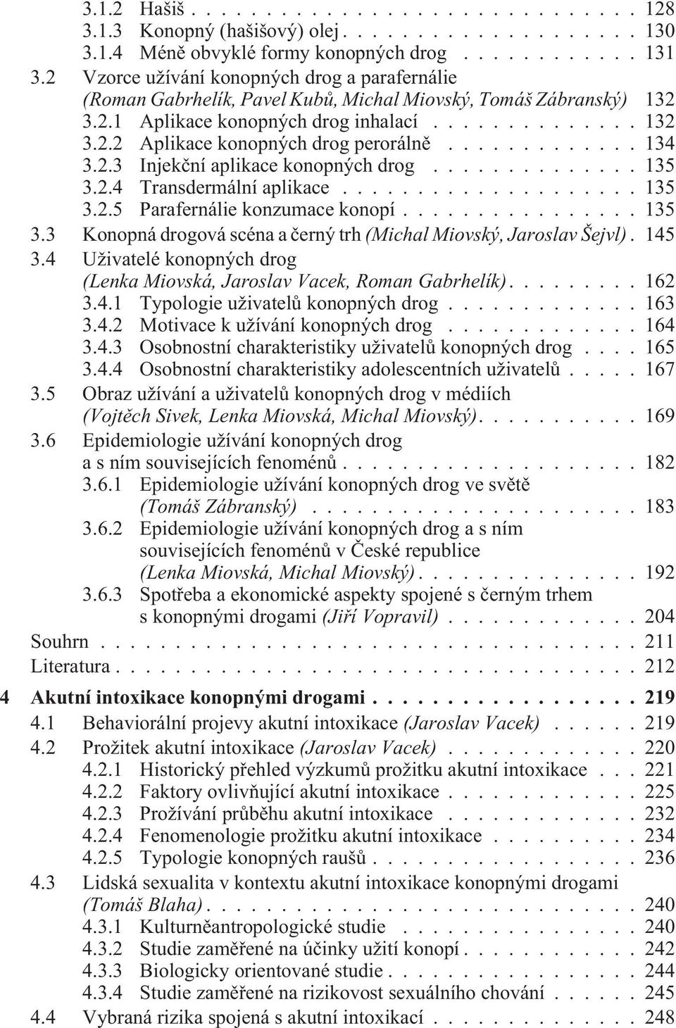 ..134 3.2.3 Injekèní aplikace konopných drog...135 3.2.4 Transdermální aplikace...135 3.2.5 Parafernálie konzumace konopí...135 3.3 Konopná drogová scéna a èerný trh (Michal Miovský, Jaroslav Šejvl).