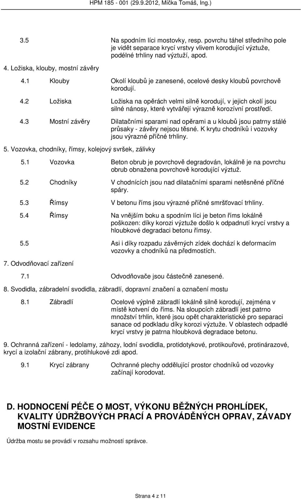 2 Ložiska Ložiska na opěrách velmi silně korodují, v jejich okolí jsou silné nánosy, které vytvářejí výrazně korozívní prostředí. 4.