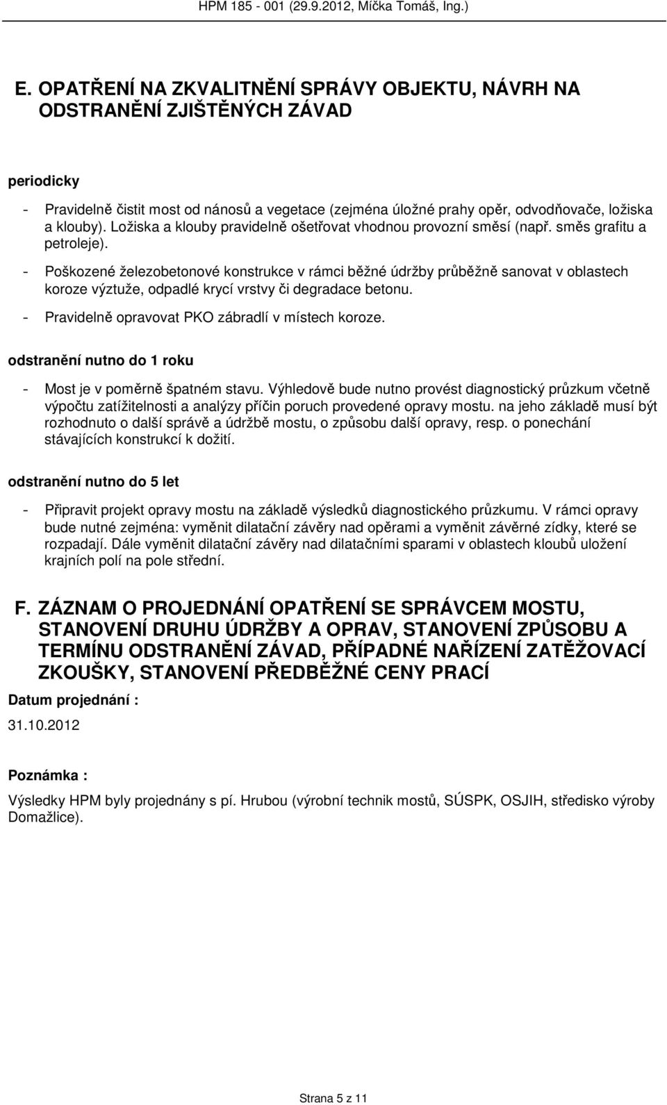 - Poškozené železobetonové konstrukce v rámci běžné údržby průběžně sanovat v oblastech koroze výztuže, odpadlé krycí vrstvy či degradace betonu. - Pravidelně opravovat PKO zábradlí v místech koroze.