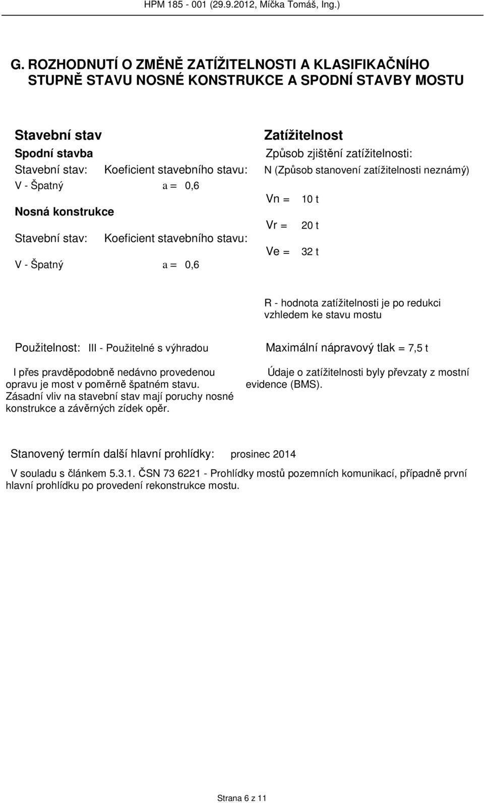 0,6 R - hodnota zatížitelnosti je po redukci vzhledem ke stavu mostu Použitelnost: III - Použitelné s výhradou I přes pravděpodobně nedávno provedenou opravu je most v poměrně špatném stavu.