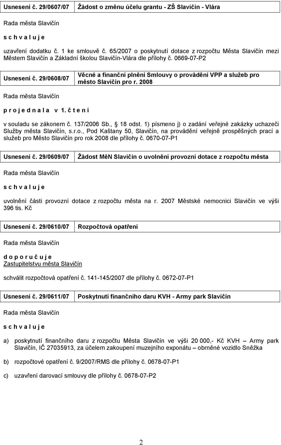 29/0608/07 Věcné a finanční plnění Smlouvy o provádění VPP a služeb pro město Slavičín pro r. 2008 p r o j e d n a l a v 1. č t e n í v souladu se zákonem č. 137/2006 Sb., 18 odst.