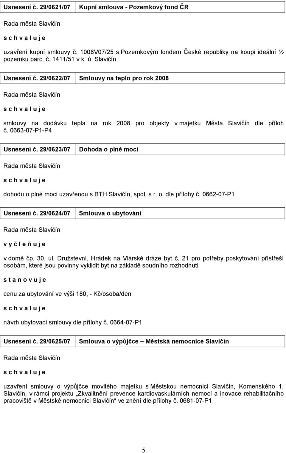 29/0623/07 Dohoda o plné moci dohodu o plné moci uzavřenou s BTH Slavičín, spol. s r. o. dle přílohy č. 0662-07-P1 Usnesení č. 29/0624/07 Smlouva o ubytování v y č l e ň u j e v domě čp. 30, ul.