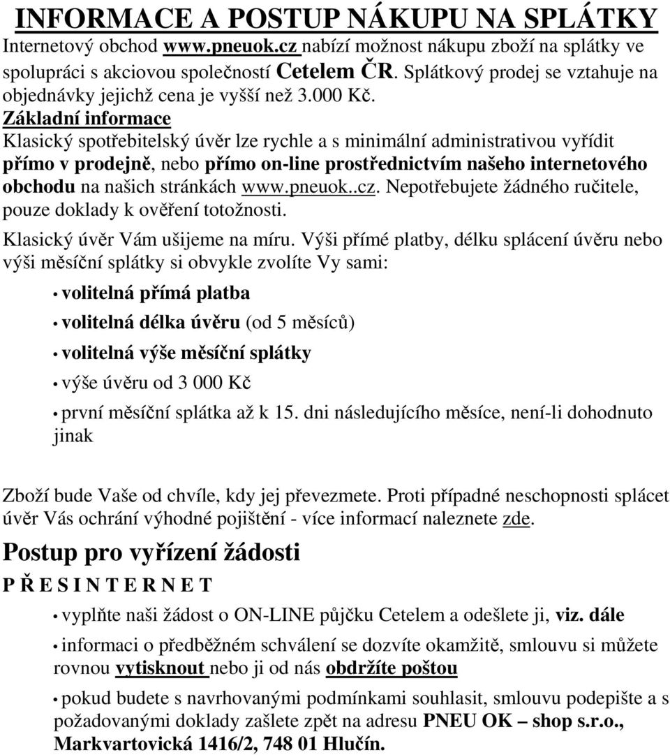 Základní informace Klasický spotřebitelský úvěr lze rychle a s minimální administrativou vyřídit přímo v prodejně, nebo přímo on-line prostřednictvím našeho internetového obchodu na našich stránkách