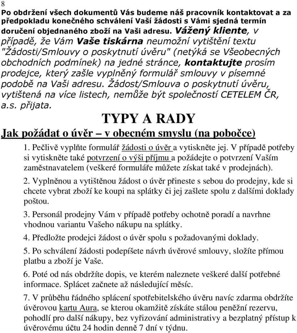 prodejce, který zašle vyplněný formulář smlouvy v písemné podobě na Vaši adresu. Žádost/Smlouva o poskytnutí úvěru, vytištená na více listech, nemůže být společností CETELEM ČR, a.s. přijata.