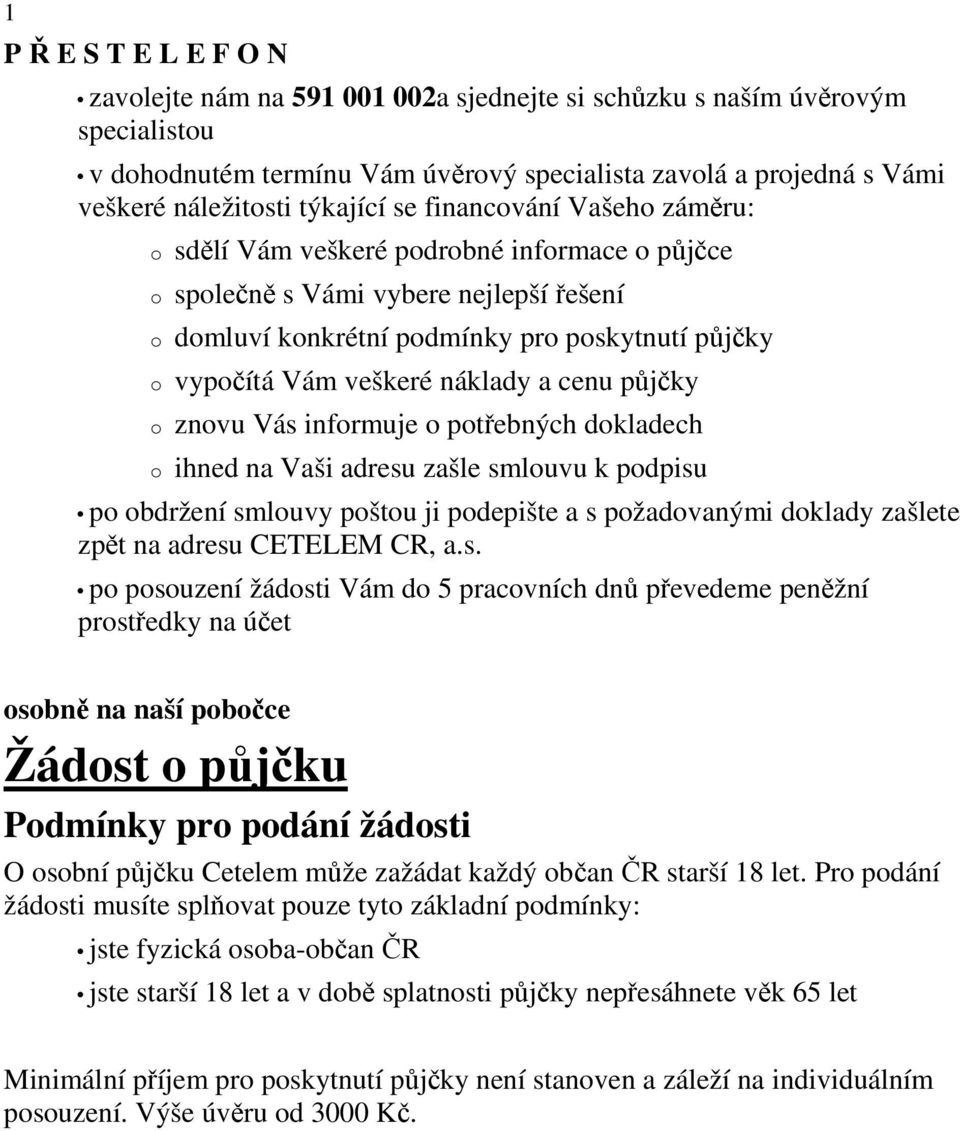 veškeré náklady a cenu půjčky o znovu Vás informuje o potřebných dokladech o ihned na Vaši adresu zašle smlouvu k podpisu po obdržení smlouvy poštou ji podepište a s požadovanými doklady zašlete zpět