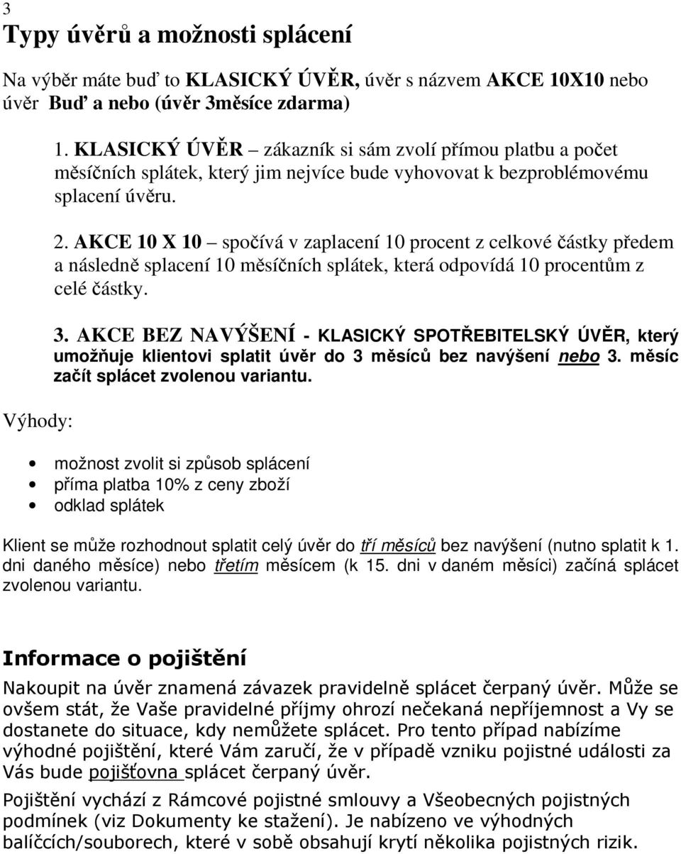 AKCE 10 X 10 spočívá v zaplacení 10 procent z celkové částky předem a následně splacení 10 měsíčních splátek, která odpovídá 10 procentům z celé částky. 3.