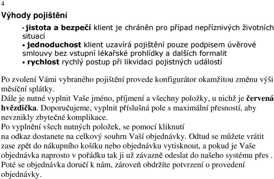 Dále je nutné vyplnit Vaše jméno, příjmení a všechny položky, u nichž je červená hvězdička. Doporučujeme, vyplnit příslušná pole s maximální přesností, aby nevznikly zbytečné komplikace.