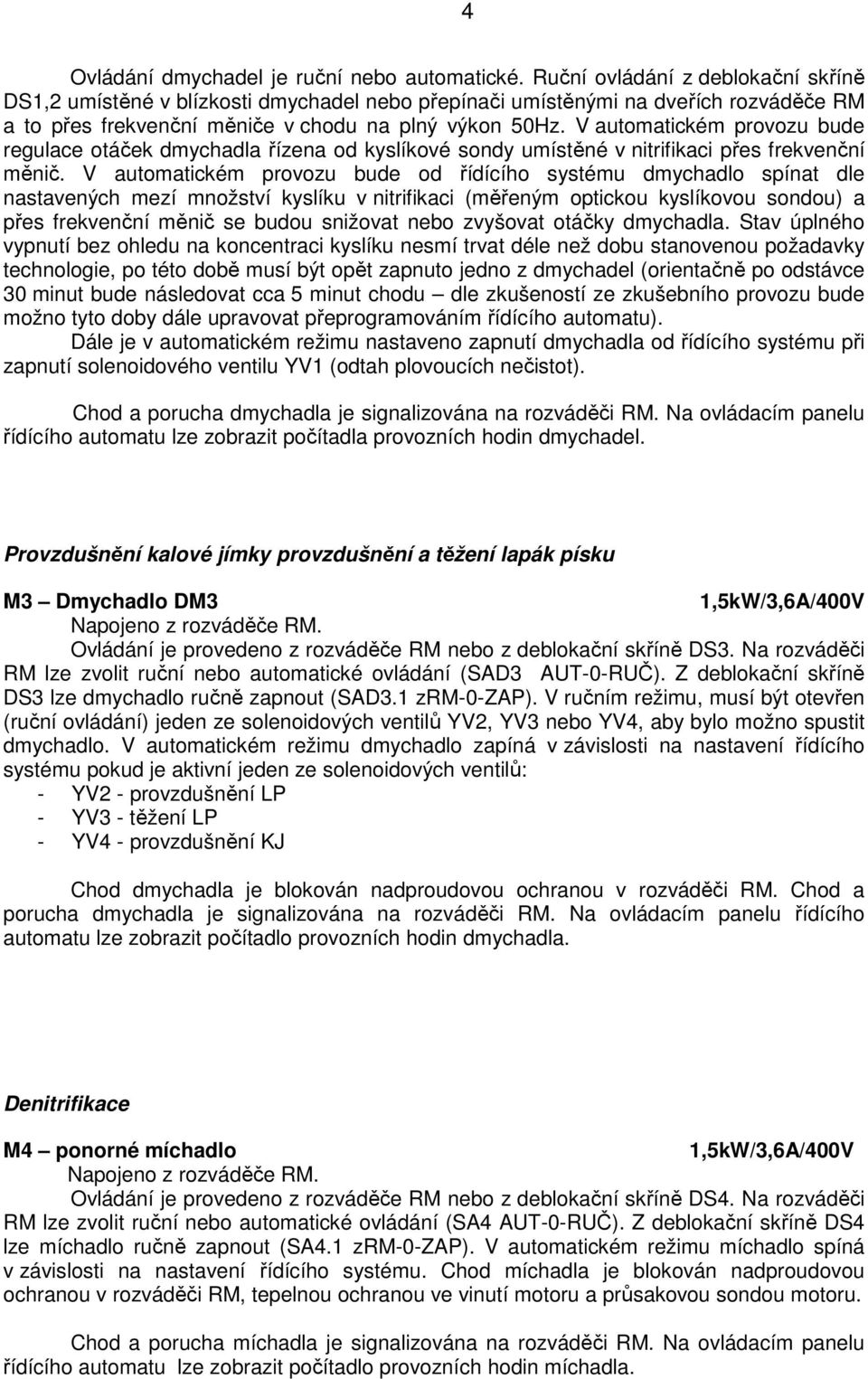 V automatickém provozu bude regulace otáček dmychadla řízena od kyslíkové sondy umístěné v nitrifikaci přes frekvenční měnič.